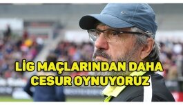 Lig Maçlarından Daha Cesur Oynuyoruz